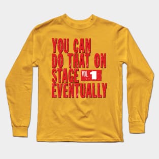 You Can Do That On Stage Eventually Long Sleeve T-Shirt